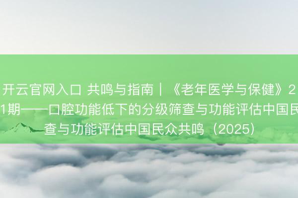 开云官网入口 共鸣与指南｜《老年医学与保健》2026年第32卷第1期——口腔功能低下的分级筛查与功能评估中国民众共鸣（2025）
