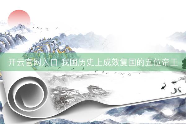 开云官网入口 我国历史上成效复国的五位帝王