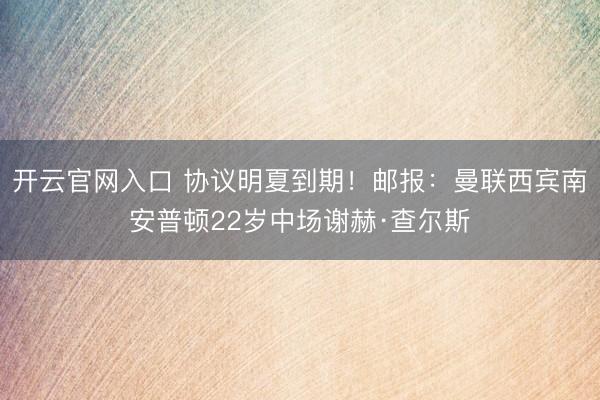 开云官网入口 协议明夏到期！邮报：曼联西宾南安普顿22岁中场谢赫·查尔斯