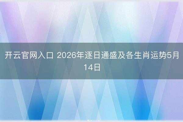 开云官网入口 2026年逐日通盛及各生肖运势5月14日