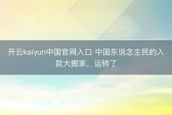 开云kaiyun中国官网入口 中国东说念主民的入款大搬家，运转了