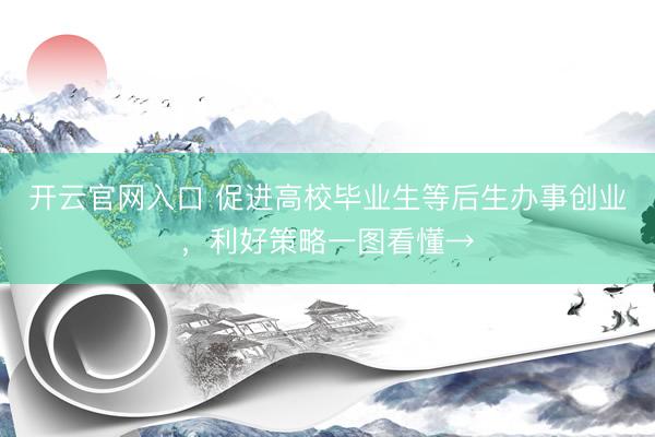 开云官网入口 促进高校毕业生等后生办事创业，<a href=