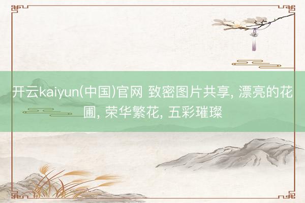 开云kaiyun(中国)官网 致密图片共享， 漂亮的花圃，<a href=