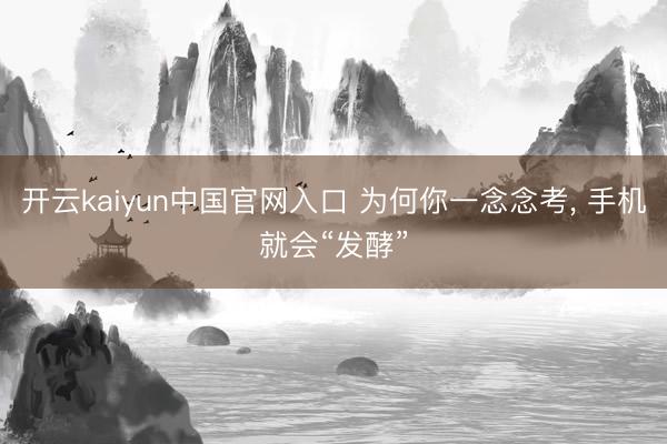 开云kaiyun中国官网入口 为何你一念念考， 手机就会“发酵”