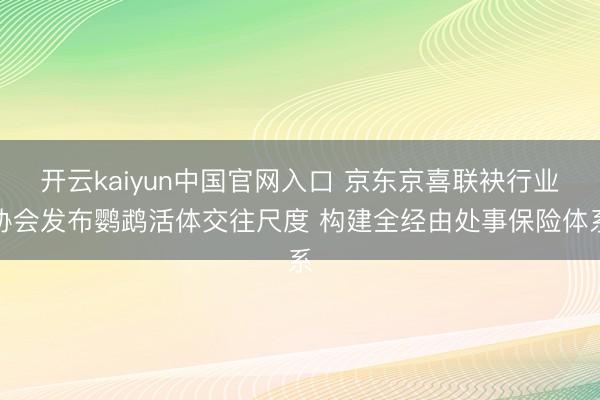 开云kaiyun中国官网入口 京东京喜联袂行业协会发布鹦鹉活体交往尺度 构建全经由处事保险体系