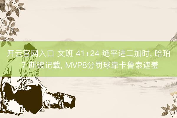 开云官网入口 文班 41+24 绝平进二加时， 哈珀 7 断破记载， MVP8分罚球靠卡鲁索遮羞