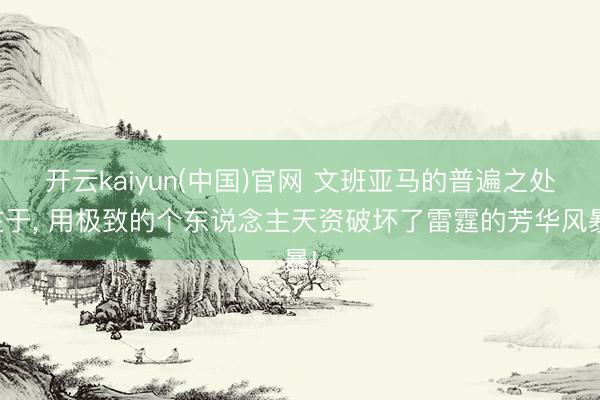 开云kaiyun(中国)官网 文班亚马的普遍之处在于， 用极致的个东说念主天资破坏了雷霆的芳华风暴!