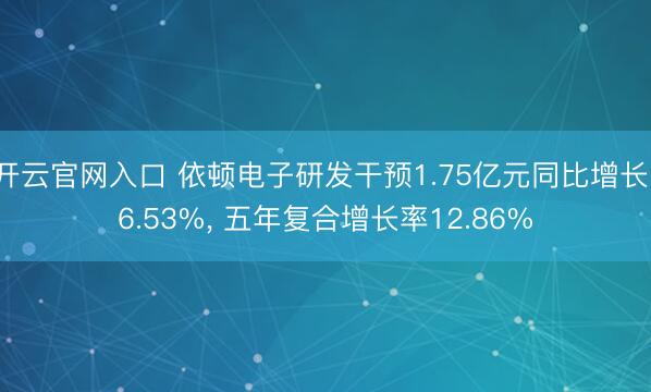 开云官网入口 依顿电子研发干预1.75亿元同比增长16.53%， 五年复合增长率12.86%