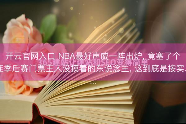 开云官网入口 NBA最好声威一阵出炉， 竟塞了个连季后赛门票王人没摸着的东说念主， 这到底是按实...