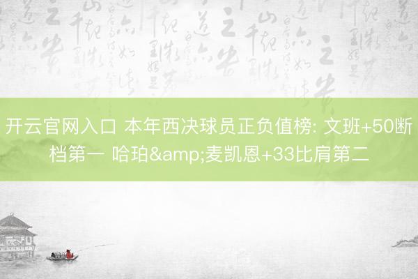 开云官网入口 本年西决球员正负值榜: 文班+50断档第一 哈珀&麦凯恩+33比肩第二