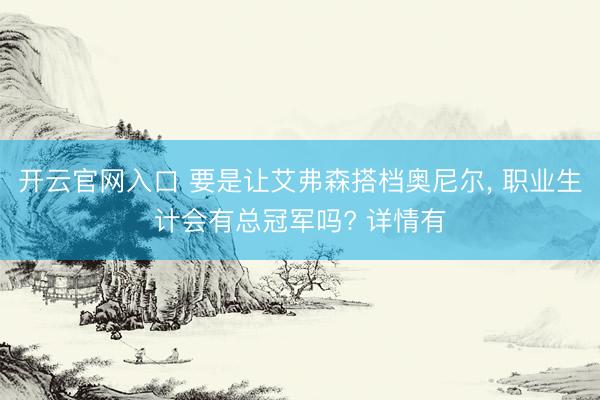 开云官网入口 要是让艾弗森搭档奥尼尔， 职业生计会有总冠军吗? 详情有