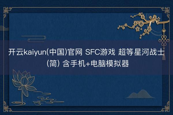 开云kaiyun(中国)官网 SFC游戏 超等星河战士 (简) 含手机+电脑模拟器