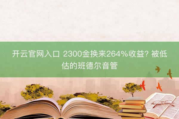 开云官网入口 2300金换来264%收益? 被低估的班德尔音管