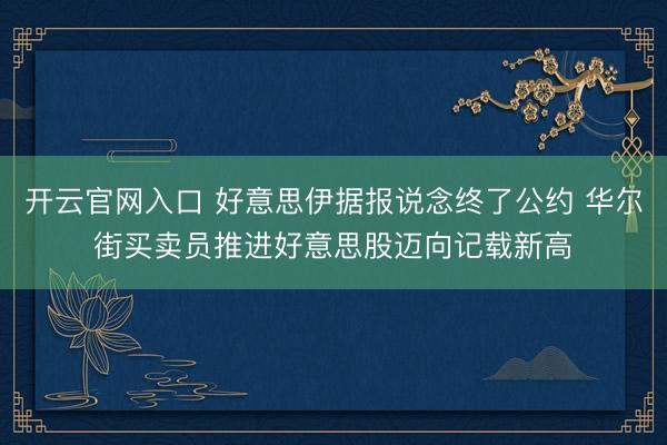 开云官网入口 好意思伊据报说念终了公约 华尔街买卖员推进好意思股迈向记载新高
