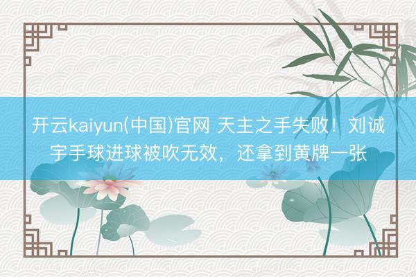 开云kaiyun(中国)官网 天主之手失败！刘诚宇手球进球被吹无效，还拿到黄牌一张