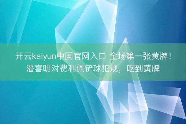 开云kaiyun中国官网入口 全场第一张黄牌！潘喜明对费利佩铲球犯规，吃到黄牌