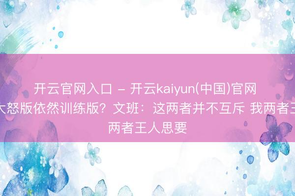 开云官网入口 - 开云kaiyun(中国)官网 今晚是大怒版依然训练版？文班：这两者并不互斥 我两者王人思要