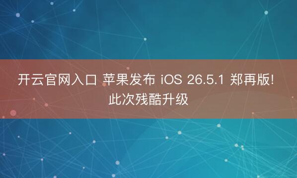 开云官网入口 苹果发布 iOS 26.5.1 郑再版! 此次残酷升级