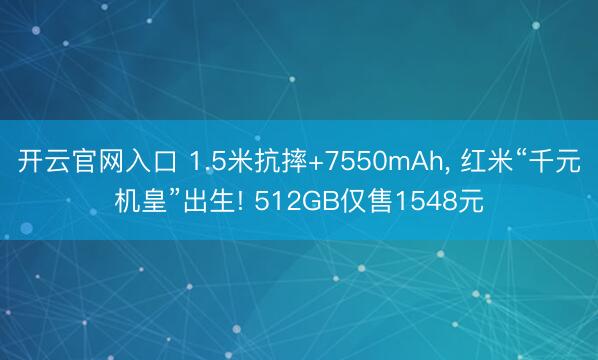 开云官网入口 1.5米抗摔+7550mAh， 红米“千元机皇”出生! 512GB仅售1548元