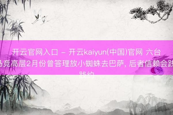 开云官网入口 - 开云kaiyun(中国)官网 六台: 马竞高层2月份曾答理放小蜘蛛去巴萨， 后者信赖会践约