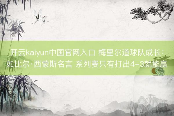 开云kaiyun中国官网入口 梅里尔道球队成长：如比尔·西蒙斯名言 系列赛只有打出4-3就能赢