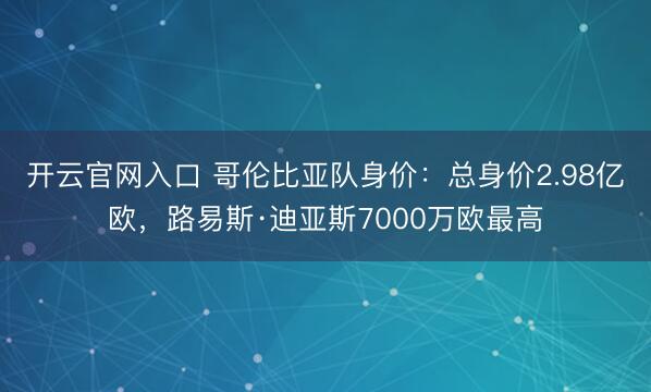 开云官网入口 哥伦比亚队身价：总身价2.98亿欧