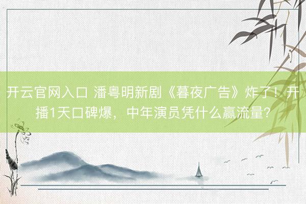 开云官网入口 潘粤明新剧《暮夜广告》炸了！开播1天口碑爆，中年演员凭什么赢流量？