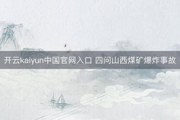 开云kaiyun中国官网入口 四问山西煤矿爆炸事故