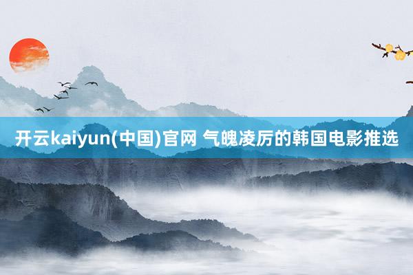 开云kaiyun(中国)官网 气魄凌厉的韩国电影推选
