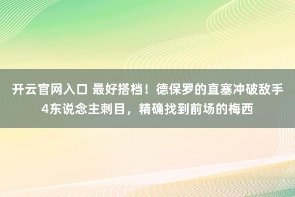 开云官网入口 最好搭档！德保罗的直塞冲破敌手4东说念主刺目，精确找到前场的梅西