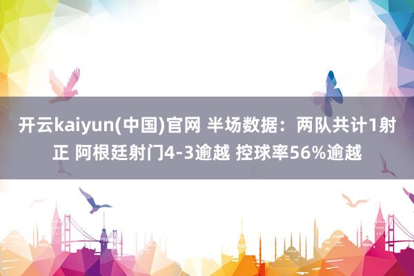 开云kaiyun(中国)官网 半场数据：两队共计1射正 阿根廷射门4-3逾越 控球率56%逾越