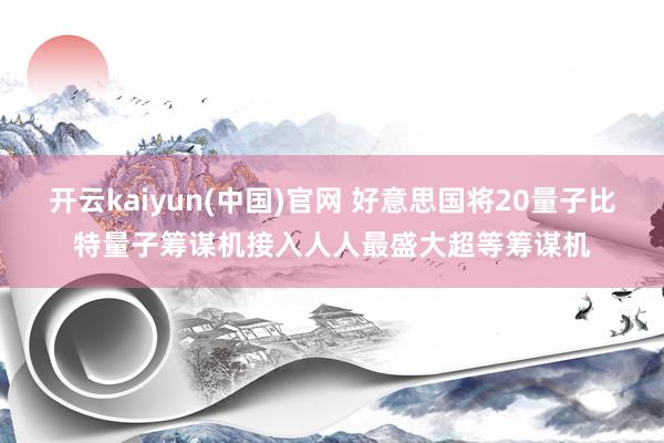 开云kaiyun(中国)官网 好意思国将20量子比特量子筹谋机接入人人最盛大超等筹谋机